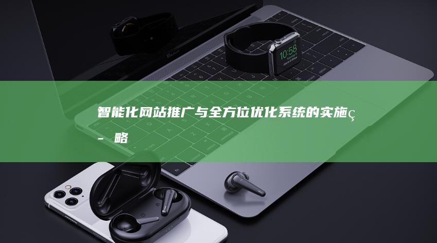 智能化网站推广与全方位优化系统的实施策略