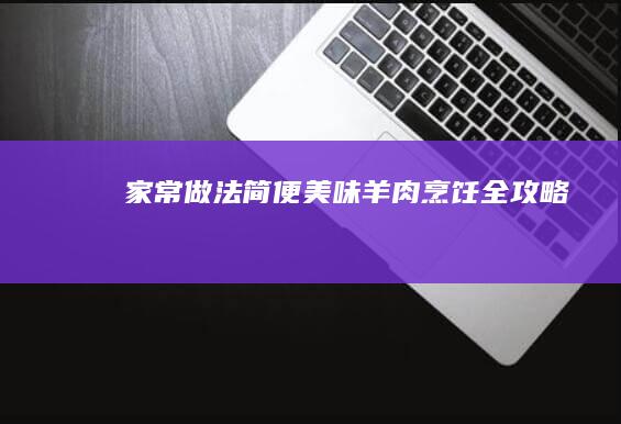 家常做法：简便美味羊肉烹饪全攻略